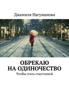 Джамиля Нагуманова - Обрекаю на одиночество. Чтобы стать счастливой