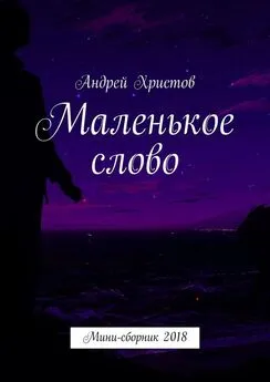 Андрей Христов - Маленькое слово. Мини-сборник 2018