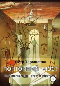 Пётр Таращенко - Понтонный мост. На берегах любви, утрат и обретений