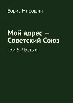 Борис Мирошин - Мой адрес – Советский Союз. Том 5. Часть 6