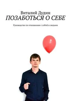 Виталий Дудин - Позаботься о себе. Руководство по отношению с собой и людьми