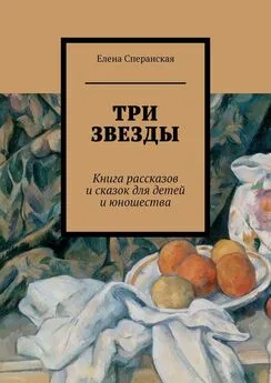 Елена Сперанская - Три звезды. Книга рассказов и сказок для детей и юношества