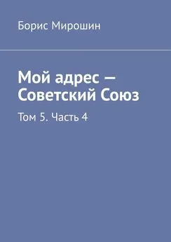 Борис Мирошин - Мой адрес – Советский Союз. Том 5. Часть 4