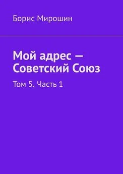 Борис Мирошин - Мой адрес – Советский Союз. Том 5. Часть 1