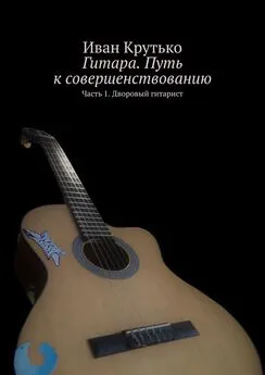 Иван Крутько - Гитара. Путь к совершенствованию. Часть 1. Дворовый гитарист