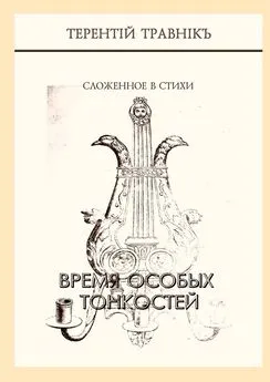 Терентiй Травнiкъ - Время особых тонкостей. Сложенное в стихи