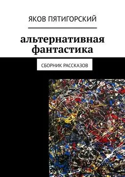 Яков Пятигорский - Альтернативная фантастика. Сборник рассказов