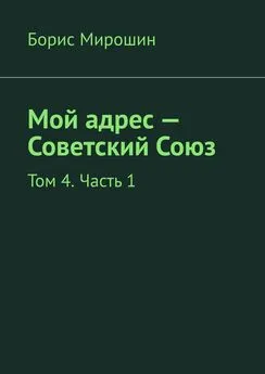 Борис Мирошин - Мой адрес – Советский Союз. Том 4. Часть 1