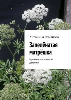 Антонина Романова - Запелёнатая матрёшка. Иронический женский детектив