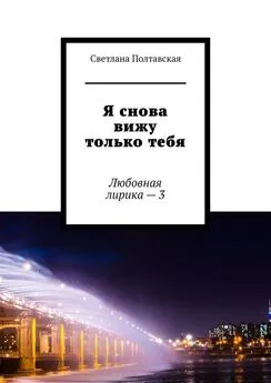 Светлана Полтавская - Я снова вижу только тебя. Любовная лирика – 3