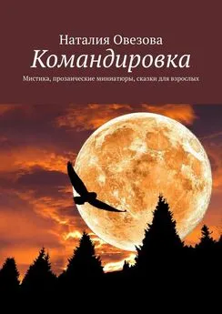 Наталия Овезова - Командировка. Мистика, прозаические миниатюры, сказки для взрослых