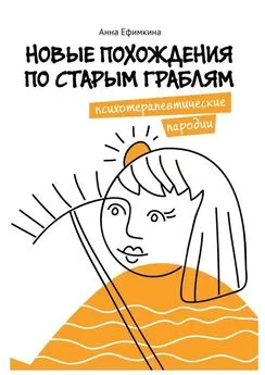 Анна Ефимкина - Новые похождения по старым граблям. Психотерапевтические пародии