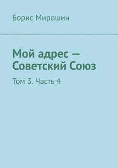 Борис Мирошин - Мой адрес – Советский Союз. Том 3. Часть 4