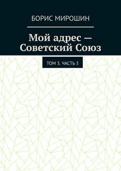 Борис Мирошин - Мой адрес – Советский Союз. Том 3. Часть 3