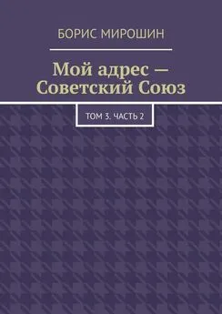 Борис Мирошин - Мой адрес – Советский Союз. Том 3. Часть 2