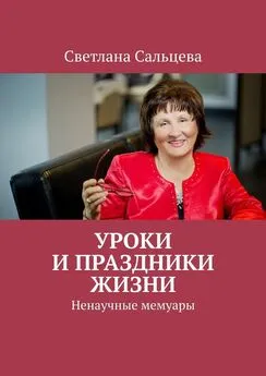 Светлана Сальцева - Уроки и праздники жизни. Ненаучные мемуары