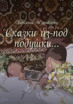 Светлана Журавлева - Сказки из-под подушки…