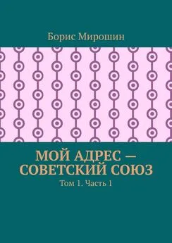 Борис Мирошин - Мой адрес – Советский Союз. Том 1. Часть 1