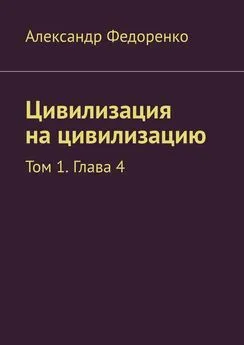 Александр Федоренко - Цивилизация на цивилизацию. Том 1. Глава 4