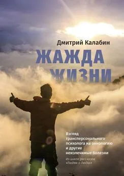 Дмитрий Калабин - Жажда жизни. Взгляд трансперсонального психолога на онкологию и другие неизлечимые болезни. Из цикла рассказов «Людям о Людях»