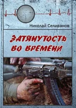 Николай Селиванов - Затянутость во времени. Документальная повесть о событиях второй чеченской кампании