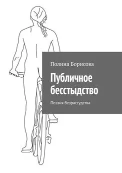 Полина Борисова - Публичное бесстыдство. Поэзия безрассудства