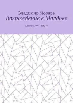 Владимир Морарь - Возрождение в Молдове. Дневник 1997—2012 гг.