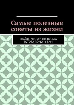 Алишер Абдалиев - Самые полезные советы из жизни. Знайте, что жизнь всегда готова помочь вам