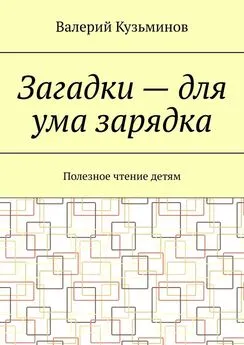 Валерий Кузьминов - Загадки – для ума зарядка. Полезное чтение детям