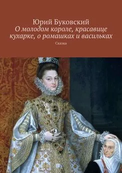 Юрий Буковский - О молодом короле, красавице кухарке, о ромашках и васильках. Сказка