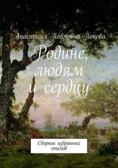 Анастасия Попова - Родине, людям и сердцу. Сборник избранных стихов