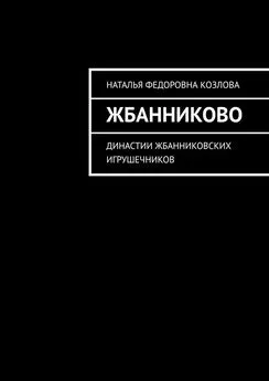 Наталья Козлова - Жбанниково. Династии жбанниковских игрушечников