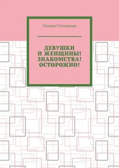 Галина Степанова - Девушки и женщины! Знакомства! Осторожно!