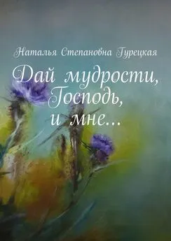 Наталья Гурецкая - Дай мудрости, Господь, и мне…