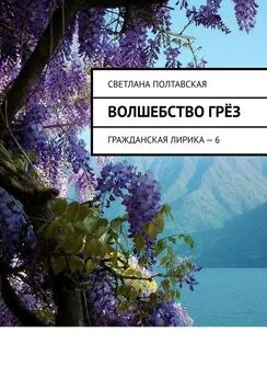 Светлана Полтавская - Волшебство грёз. Гражданская лирика – 6