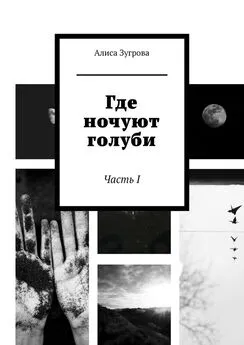 Алиса Зугрова - Где ночуют голуби. Часть I