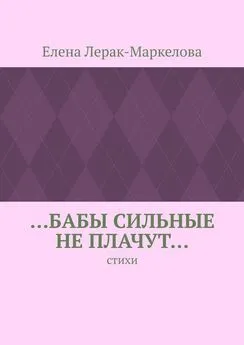 Елена Лерак-Маркелова - …бабы сильные не плачут… Стихи