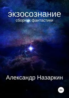 Александр Назаркин - Экзосознание. Сборник рассказов