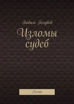 Вадим Голубев - Изломы судеб. Роман