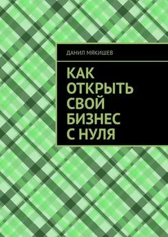 Данил Мякишев - Как открыть свой бизнес с нуля