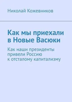 Николай Кожевников - Как мы приехали в Новые Васюки. Как наши президенты привели Россию к отсталому капитализму