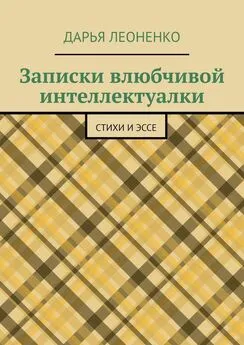 Дарья Леоненко - Записки влюбчивой интеллектуалки. Стихи и эссе