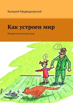 Валерий Медведковский - Как устроен мир. Юмористические рассказы