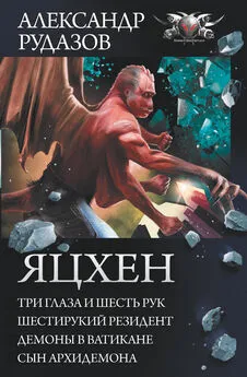 Александр Рудазов - Яцхен: Три глаза и шесть рук. Шестирукий резидент. Демоны в Ватикане. Сын архидемона