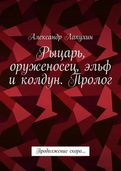 Александр Лапухин - Рыцарь, оруженосец, эльф и колдун. Пролог. Продолжение скоро…