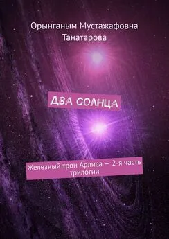 Орынганым Танатарова - Два солнца. Железный трон Арлиса – 2-я часть трилогии