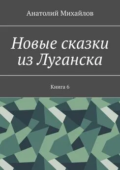 Анатолий Михайлов - Новые сказки из Луганска. Книга 6