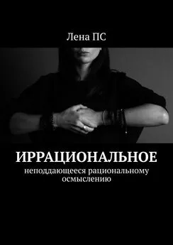 Лена ПС - Иррациональное. Неподдающееся рациональному осмыслению