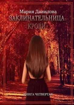 Мария Данилова - Заклинательница крови. Книга четвертая