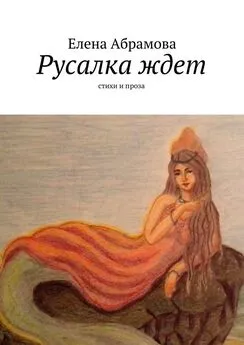 Елена Aбрамова - Русалка ждет. Стихи и проза